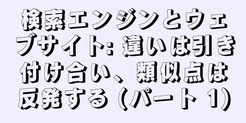 検索エンジンとウェブサイト: 違いは引き付け合い、類似点は反発する (パート 1)