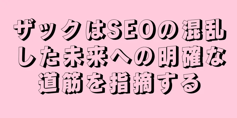 ザックはSEOの混乱した未来への明確な道筋を指摘する