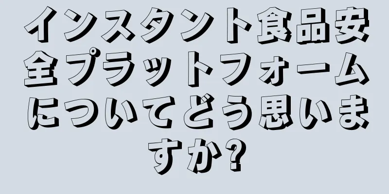 インスタント食品安全プラットフォームについてどう思いますか?
