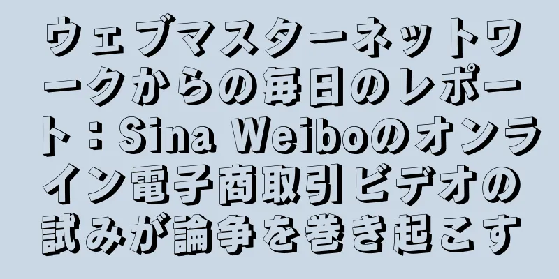 ウェブマスターネットワークからの毎日のレポート：Sina Weiboのオンライン電子商取引ビデオの試みが論争を巻き起こす