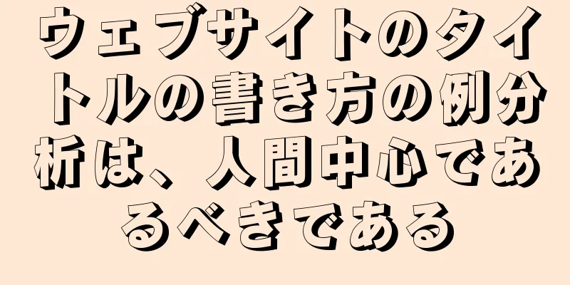 ウェブサイトのタイトルの書き方の例分析は、人間中心であるべきである