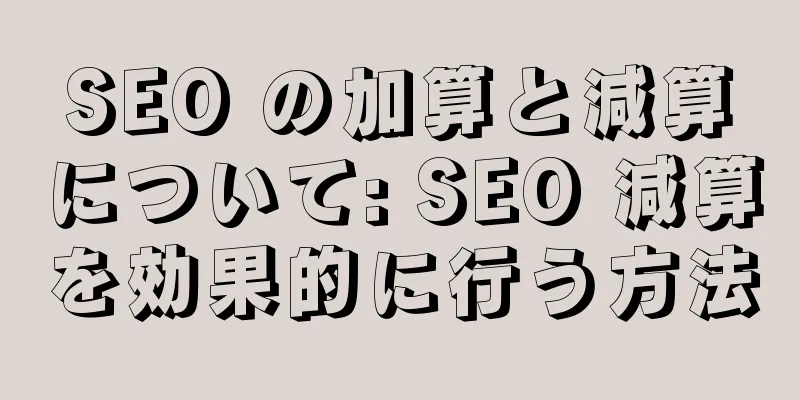 SEO の加算と減算について: SEO 減算を効果的に行う方法