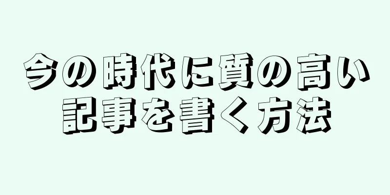 今の時代に質の高い記事を書く方法