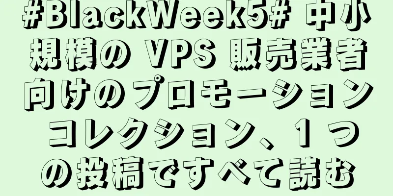#BlackWeek5# 中小規模の VPS 販売業者向けのプロモーション コレクション、1 つの投稿ですべて読む