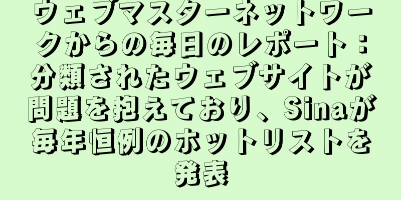 ウェブマスターネットワークからの毎日のレポート：分類されたウェブサイトが問題を抱えており、Sinaが毎年恒例のホットリストを発表