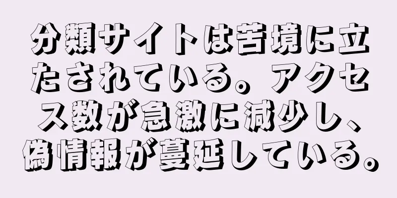 分類サイトは苦境に立たされている。アクセス数が急激に減少し、偽情報が蔓延している。