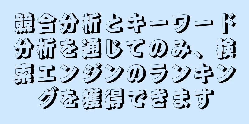 競合分析とキーワード分析を通じてのみ、検索エンジンのランキングを獲得できます