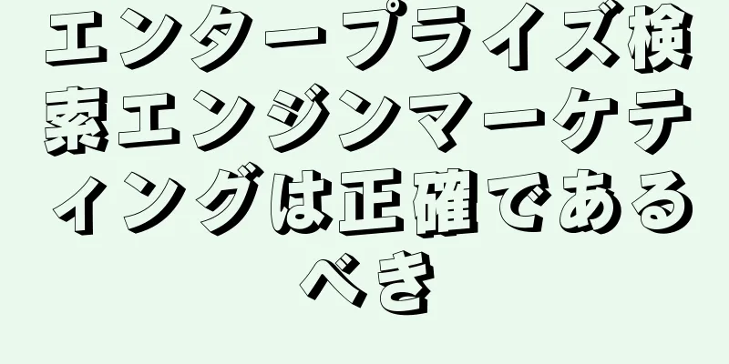エンタープライズ検索エンジンマーケティングは正確であるべき