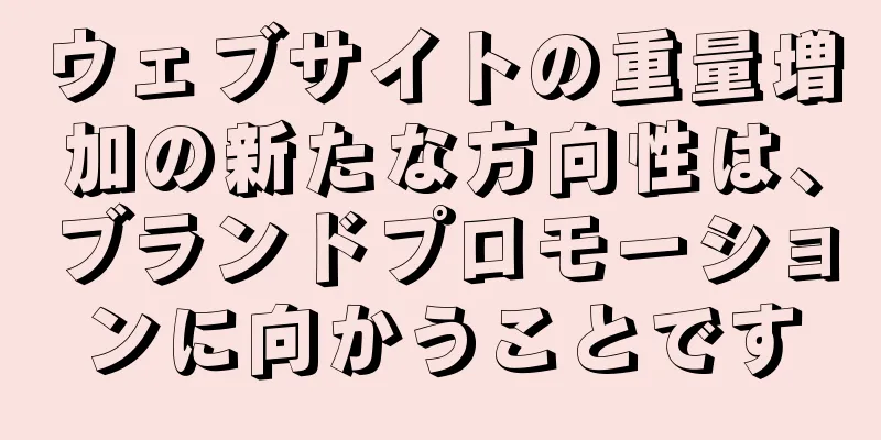ウェブサイトの重量増加の新たな方向性は、ブランドプロモーションに向かうことです