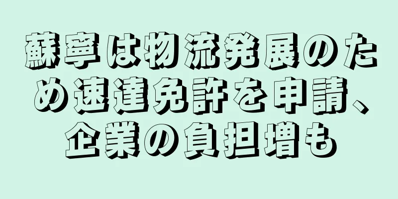 蘇寧は物流発展のため速達免許を申請、企業の負担増も