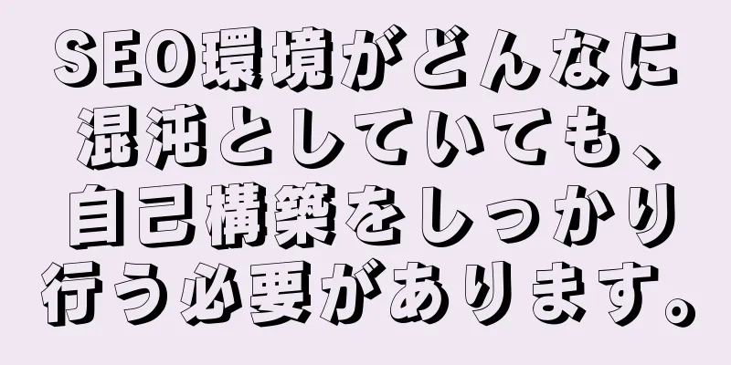 SEO環境がどんなに混沌としていても、自己構築をしっかり行う必要があります。