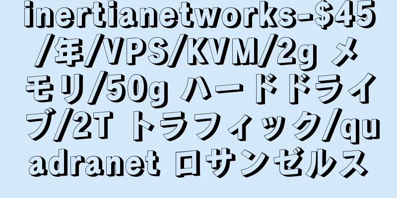 inertianetworks-$45/年/VPS/KVM/2g メモリ/50g ハードドライブ/2T トラフィック/quadranet ロサンゼルス