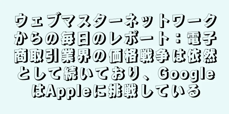 ウェブマスターネットワークからの毎日のレポート：電子商取引業界の価格戦争は依然として続いており、GoogleはAppleに挑戦している