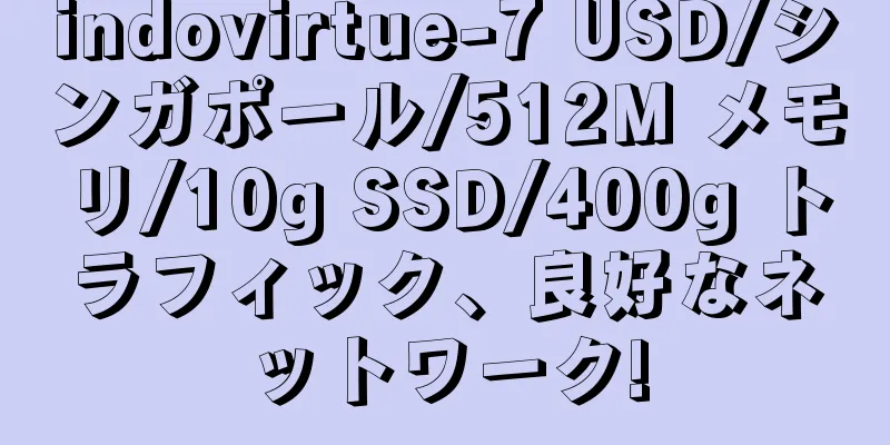 indovirtue-7 USD/シンガポール/512M メモリ/10g SSD/400g トラフィック、良好なネットワーク!
