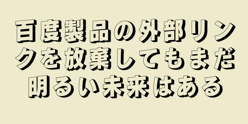 百度製品の外部リンクを放棄してもまだ明るい未来はある