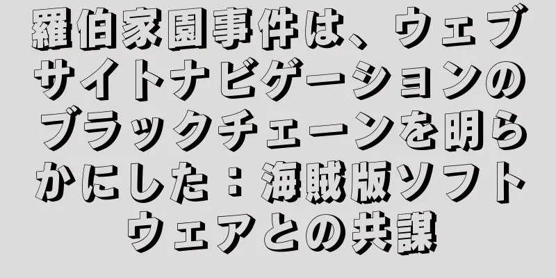 羅伯家園事件は、ウェブサイトナビゲーションのブラックチェーンを明らかにした：海賊版ソフトウェアとの共謀