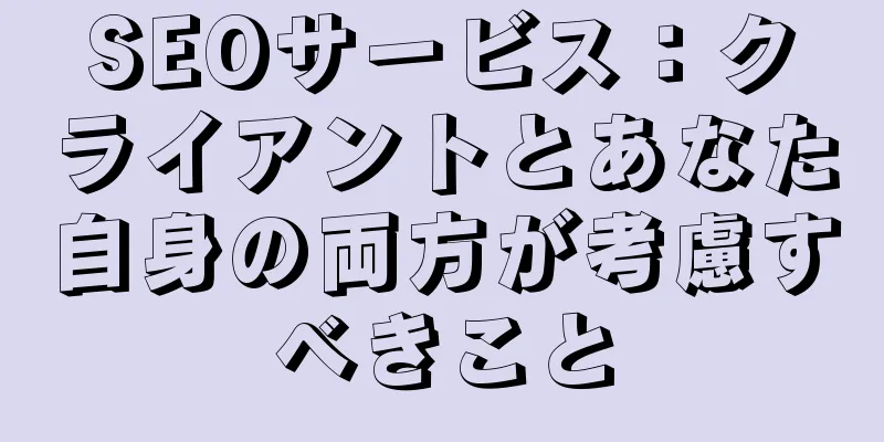 SEOサービス：クライアントとあなた自身の両方が考慮すべきこと