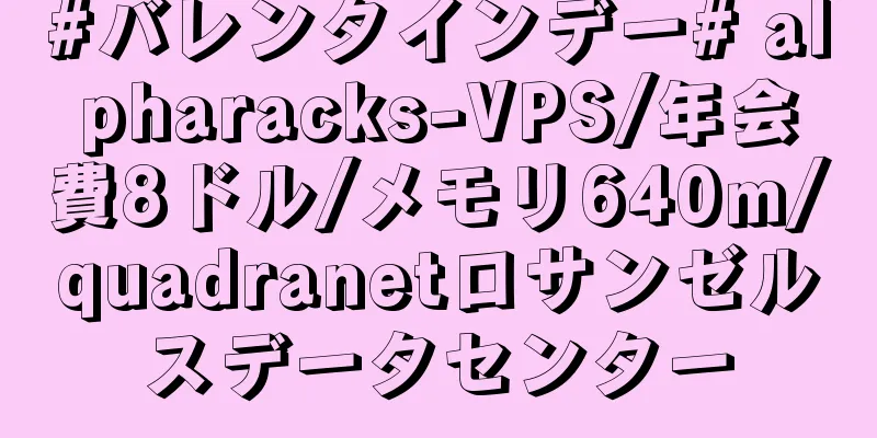 #バレンタインデー# alpharacks-VPS/年会費8ドル/メモリ640m/quadranetロサンゼルスデータセンター