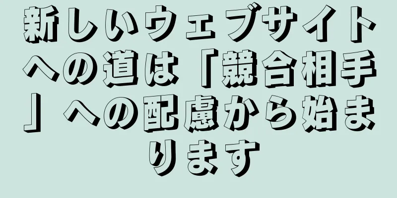 新しいウェブサイトへの道は「競合相手」への配慮から始まります