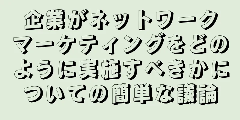 企業がネットワークマーケティングをどのように実施すべきかについての簡単な議論