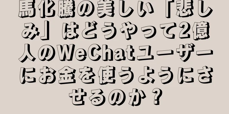馬化騰の美しい「悲しみ」はどうやって2億人のWeChatユーザーにお金を使うようにさせるのか？