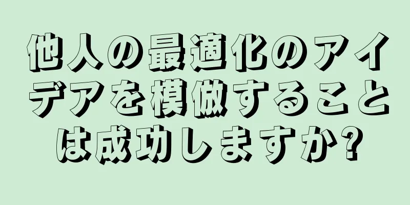 他人の最適化のアイデアを模倣することは成功しますか?