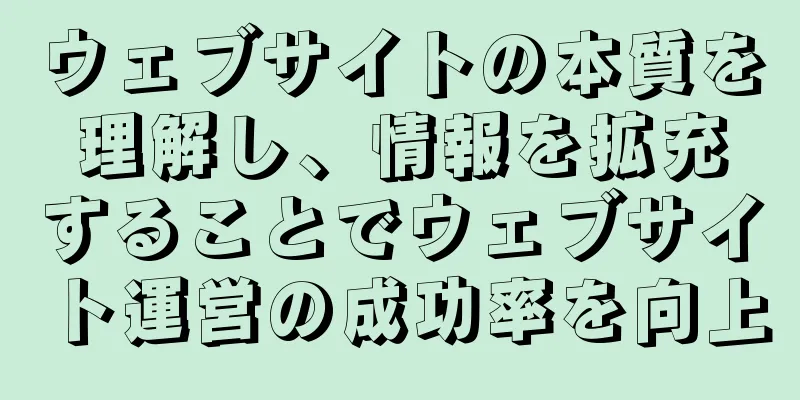 ウェブサイトの本質を理解し、情報を拡充することでウェブサイト運営の成功率を向上