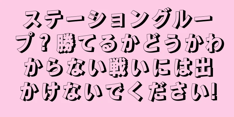 ステーショングループ？勝てるかどうかわからない戦いには出かけないでください!
