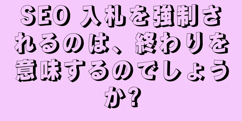 SEO 入札を強制されるのは、終わりを意味するのでしょうか?