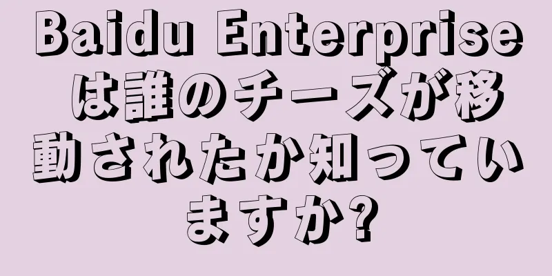 Baidu Enterprise は誰のチーズが移動されたか知っていますか?