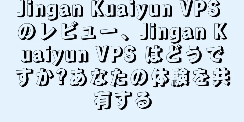 Jingan Kuaiyun VPS のレビュー、Jingan Kuaiyun VPS はどうですか?あなたの体験を共有する