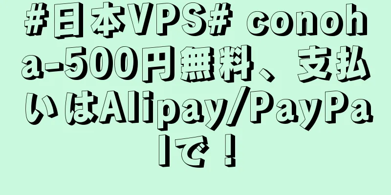 #日本VPS# conoha-500円無料、支払いはAlipay/PayPalで！