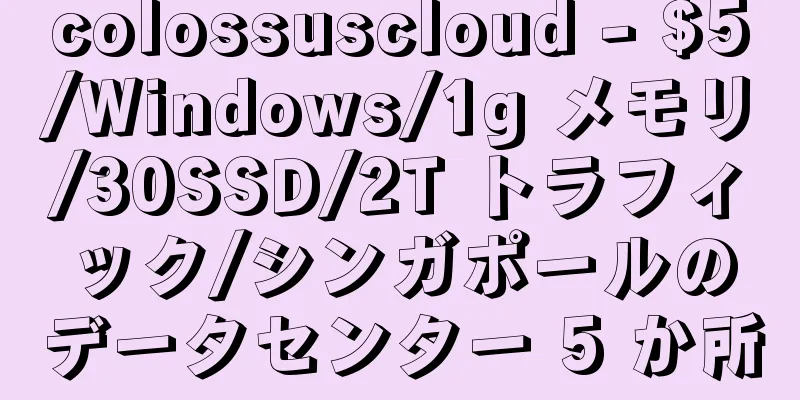 colossuscloud - $5/Windows/1g メモリ/30SSD/2T トラフィック/シンガポールのデータセンター 5 か所