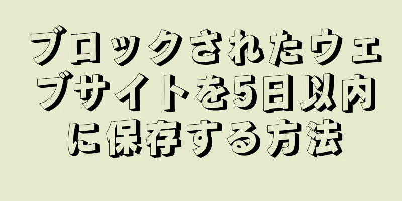 ブロックされたウェブサイトを5日以内に保存する方法