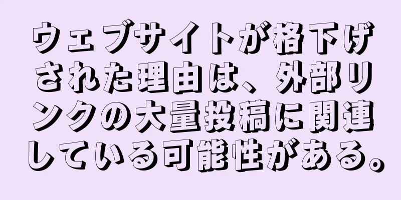 ウェブサイトが格下げされた理由は、外部リンクの大量投稿に関連している可能性がある。