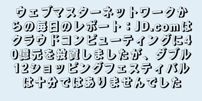 ウェブマスターネットワークからの毎日のレポート：JD.comはクラウドコンピューティングに40億元を投資しましたが、ダブル12ショッピングフェスティバルは十分ではありませんでした