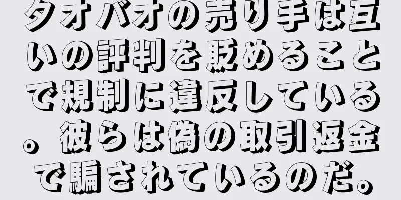 タオバオの売り手は互いの評判を貶めることで規制に違反している。彼らは偽の取引返金で騙されているのだ。