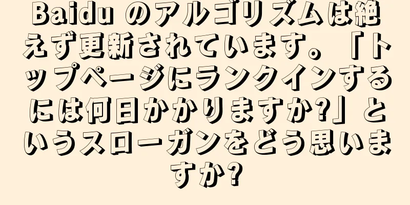 Baidu のアルゴリズムは絶えず更新されています。「トップページにランクインするには何日かかりますか?」というスローガンをどう思いますか?