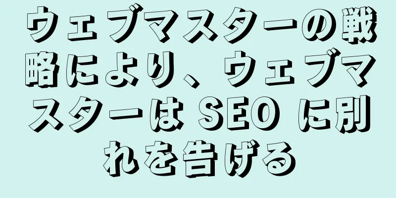 ウェブマスターの戦略により、ウェブマスターは SEO に別れを告げる
