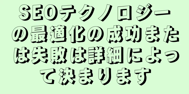 SEOテクノロジーの最適化の成功または失敗は詳細によって決まります