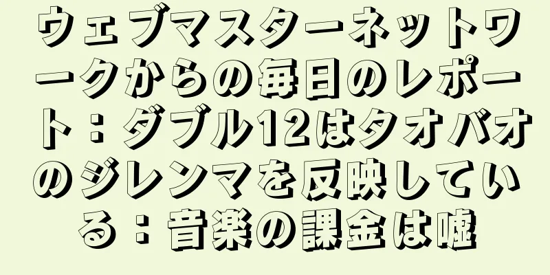 ウェブマスターネットワークからの毎日のレポート：ダブル12はタオバオのジレンマを反映している：音楽の課金は嘘