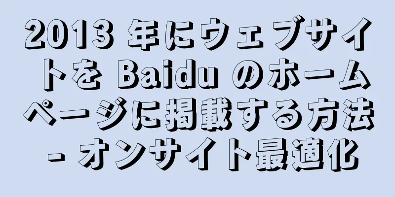 2013 年にウェブサイトを Baidu のホームページに掲載する方法 - オンサイト最適化
