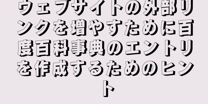 ウェブサイトの外部リンクを増やすために百度百科事典のエントリを作成するためのヒント