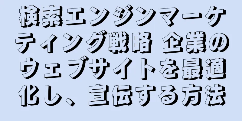 検索エンジンマーケティング戦略 企業のウェブサイトを最適化し、宣伝する方法
