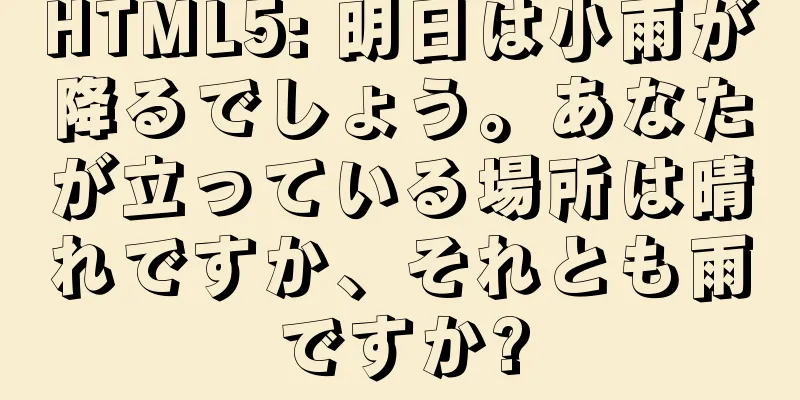 HTML5: 明日は小雨が降るでしょう。あなたが立っている場所は晴れですか、それとも雨ですか?
