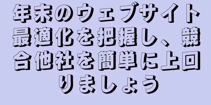 年末のウェブサイト最適化を把握し、競合他社を簡単に上回りましょう