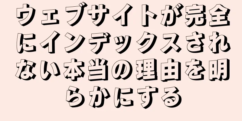 ウェブサイトが完全にインデックスされない本当の理由を明らかにする