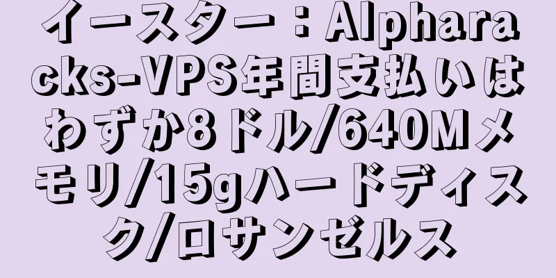イースター：Alpharacks-VPS年間支払いはわずか8ドル/640Mメモリ/15gハードディスク/ロサンゼルス