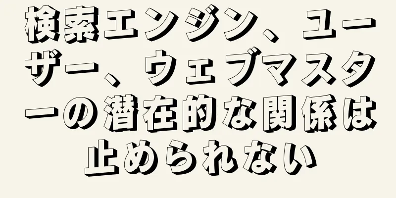 検索エンジン、ユーザー、ウェブマスターの潜在的な関係は止められない