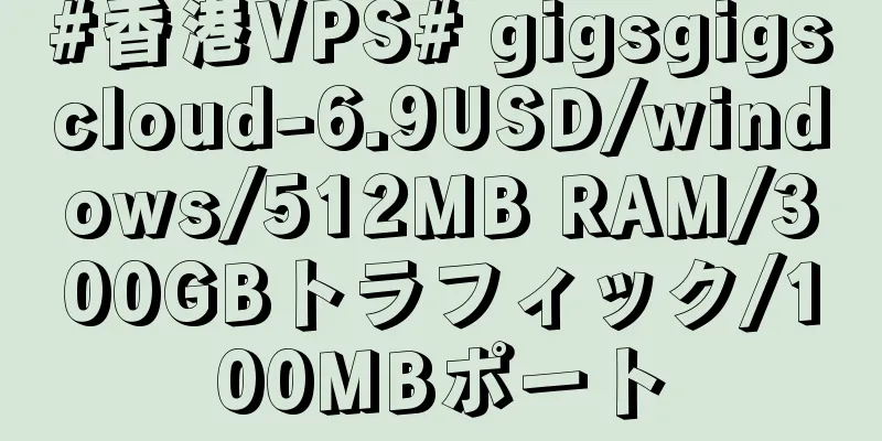 #香港VPS# gigsgigscloud-6.9USD/windows/512MB RAM/300GBトラフィック/100MBポート